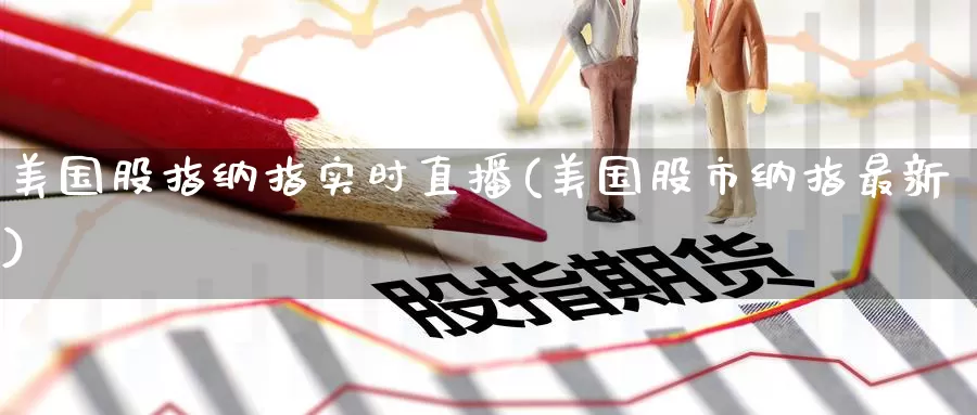 美国股指纳指实时直播(美国股市纳指最新)_https://www.1hhm.com_恒生指数开户_第1张