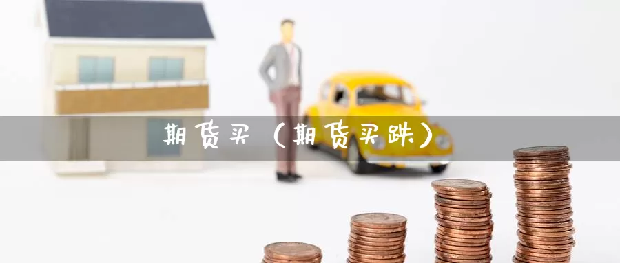 期货买（期货买跌）_https://www.1hhm.com_恒生指数开户_第1张