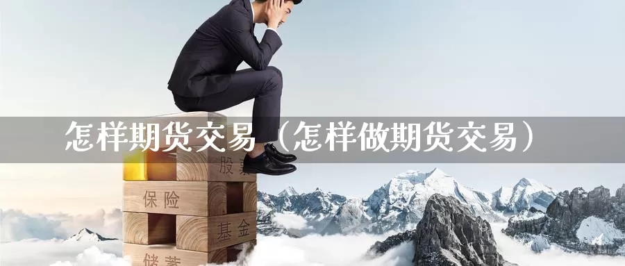 怎样期货交易（怎样做期货交易）_https://www.1hhm.com_恒生指数期货_第1张
