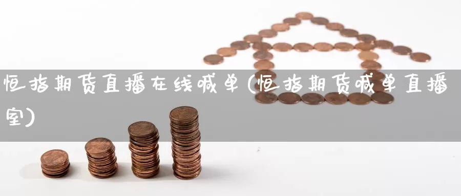 恒指期货直播在线喊单(恒指期货喊单直播室)_https://www.1hhm.com_恒生指数开户_第1张