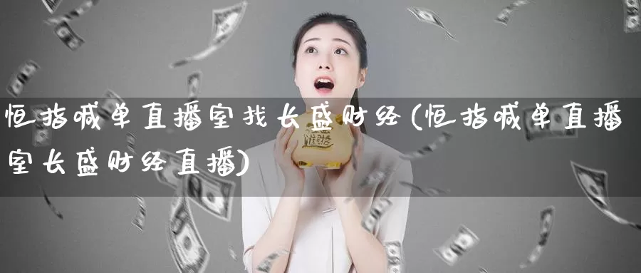 恒指喊单直播室找长盛财经(恒指喊单直播室长盛财经直播)_https://www.1hhm.com_恒指期货直播_第1张