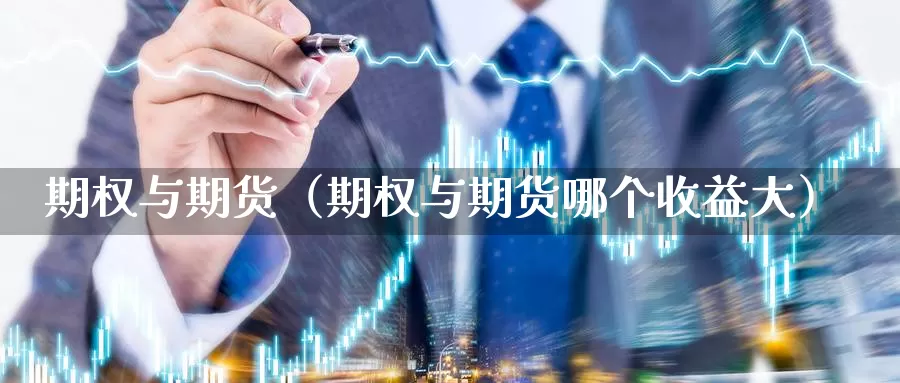 期权与期货（期权与期货哪个收益大）_https://www.1hhm.com_恒生指数期货_第1张