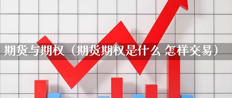 期货与期权（期货期权是什么 怎样交易）_https://www.1hhm.com_恒指期货直播_第1张