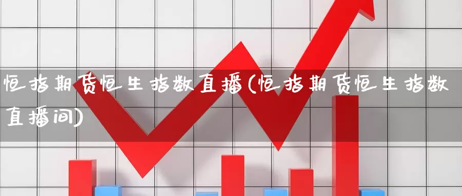 恒指期货恒生指数直播(恒指期货恒生指数直播间)_https://www.1hhm.com_恒指直播喊单_第1张